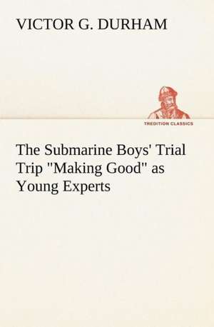 The Submarine Boys' Trial Trip "Making Good" as Young Experts de Victor G. Durham