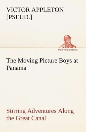 The Moving Picture Boys at Panama Stirring Adventures Along the Great Canal de Victor [pseud. Appleton