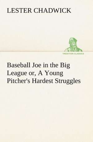 Baseball Joe in the Big League Or, a Young Pitcher's Hardest Struggles: With Many Other Verses de Lester Chadwick