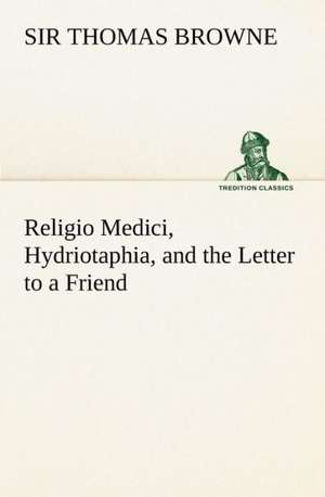 Religio Medici, Hydriotaphia, and the Letter to a Friend de Thomas Browne