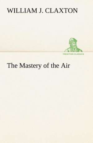 The Mastery of the Air de William J. Claxton