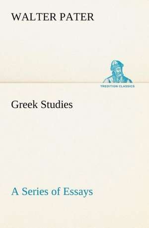 Greek Studies: A Series of Essays de Walter Pater