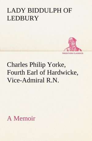 Charles Philip Yorke, Fourth Earl of Hardwicke, Vice-Admiral R.N. - A Memoir: With Specimens of Esperanto and Grammar de Lady Biddulph of Ledbury