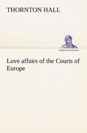 Love affairs of the Courts of Europe de Thornton Hall