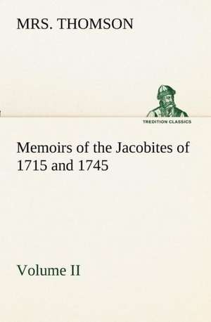 Memoirs of the Jacobites of 1715 and 1745 Volume II. de Thomson