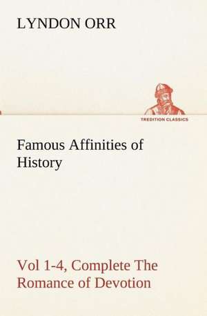 Famous Affinities of History, Vol 1-4, Complete the Romance of Devotion: With Specimens of Esperanto and Grammar de Lyndon Orr