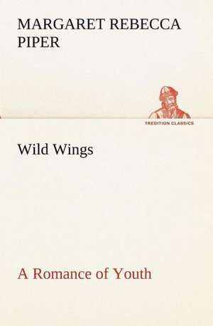 Wild Wings A Romance of Youth de Margaret Rebecca Piper