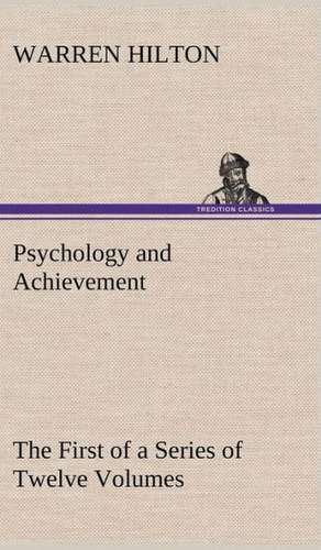 Psychology and Achievement Being the First of a Series of Twelve Volumes on the Applications of Psychology to the Problems of Personal and Business Ef: Its Origin and Associations Together with Its Historical Events and Festive Celebrations During Nineteen Centuries de Warren Hilton