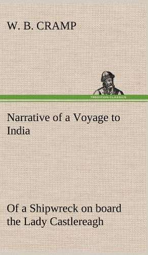 Narrative of a Voyage to India; Of a Shipwreck on Board the Lady Castlereagh; And a Description of New South Wales: Its Origin and Associations Together with Its Historical Events and Festive Celebrations During Nineteen Centuries de W. B. Cramp