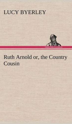 Ruth Arnold Or, the Country Cousin: 2nd Edition for Ironware, Tinware, Wood, Etc. with Sections on Tinplating and Galvanizing de Lucy Byerley