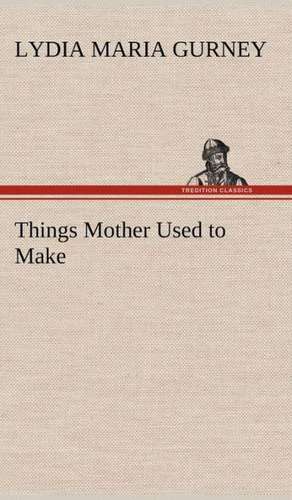 Things Mother Used to Make de Lydia Maria Gurney