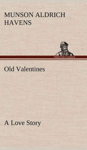 Old Valentines a Love Story: With a Description of the Various Investments Chiefly Dealt in on the Stock Exchange, and the Mode of Dealing Ther de Munson Aldrich Havens