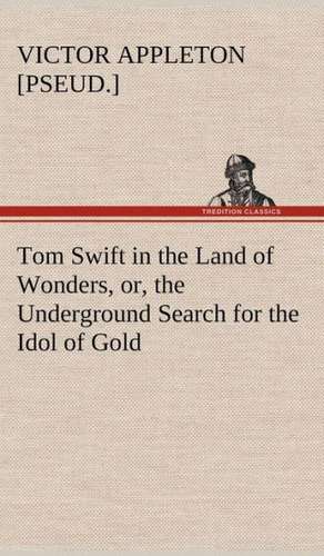 Tom Swift in the Land of Wonders, Or, the Underground Search for the Idol of Gold: A Comedy de Victor [pseud. ] Appleton