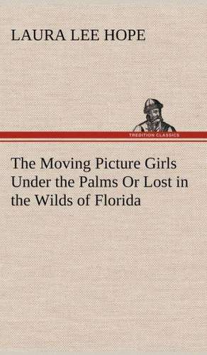 The Moving Picture Girls Under the Palms or Lost in the Wilds of Florida: A Comedy de Laura Lee Hope