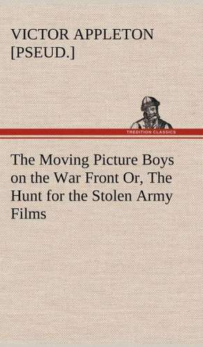 The Moving Picture Boys on the War Front Or, the Hunt for the Stolen Army Films: Much Sound and Little Sense de Victor [pseud. ] Appleton