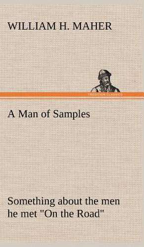 A Man of Samples Something about the Men He Met on the Road: A Prophecy a Mss. Found Among the Private Papers of the Princess Vera Zarovitch de William H. Maher