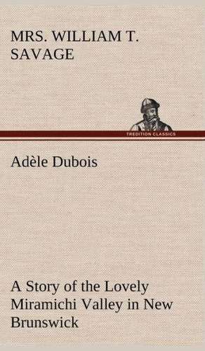 Ad Le DuBois a Story of the Lovely Miramichi Valley in New Brunswick: With Many Other Verses de Mrs. William T. Savage