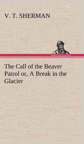 The Call of the Beaver Patrol Or, a Break in the Glacier: The Rights of Man de V. T. Sherman