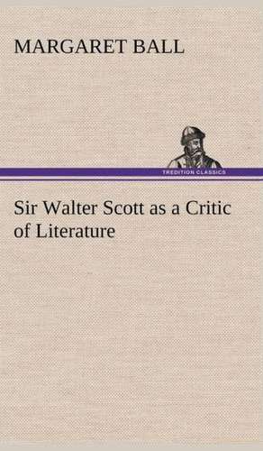 Sir Walter Scott as a Critic of Literature de Margaret Ball