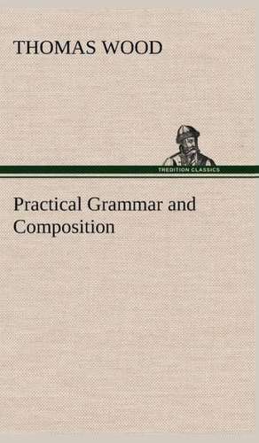 Practical Grammar and Composition de Thomas Wood