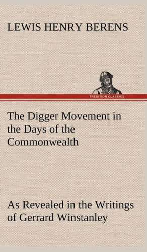 The Digger Movement in the Days of the Commonwealth as Revealed in the Writings of Gerrard Winstanley, the Digger, Mystic and Rationalist, Communist a: The Rights of Man de Lewis Henry Berens