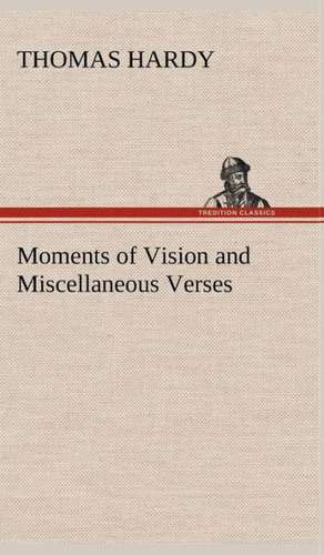 Moments of Vision and Miscellaneous Verses de Thomas Hardy