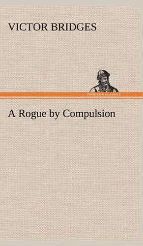 A Rogue by Compulsion de Victor Bridges