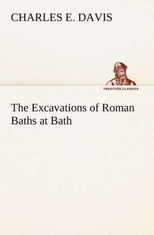 The Excavations of Roman Baths at Bath de Charles E. Davis