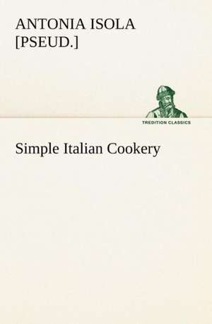 Simple Italian Cookery de [pseud. ] Isola, Antonia