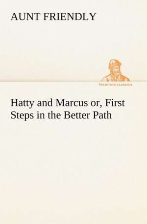 Hatty and Marcus Or, First Steps in the Better Path: To California and Return de Aunt Friendly