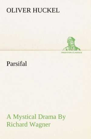 Parsifal a Mystical Drama by Richard Wagner Retold in the Spirit of the Bayreuth Interpretation: Couplets Quips de OLIVER HUCKEL