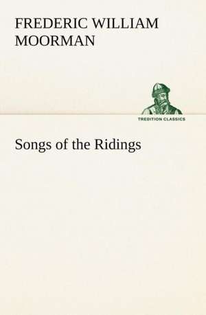 Songs of the Ridings de Frederic William Moorman