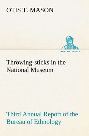 Throwing-Sticks in the National Museum Third Annual Report of the Bureau of Ethnology to the Secretary of the Smithsonian Institution, 1883-'84, Gover: How to Form It with Detailed Instructions for Collecting a Complete Library of English Literature de Otis T. Mason