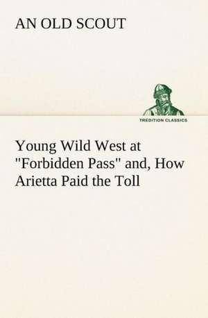 Young Wild West at Forbidden Pass And, How Arietta Paid the Toll: How to Form It with Detailed Instructions for Collecting a Complete Library of English Literature de An Old Scout