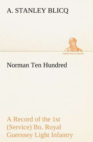 Norman Ten Hundred a Record of the 1st (Service) Bn. Royal Guernsey Light Infantry: Helps for Girls, in School and Out de A. Stanley Blicq