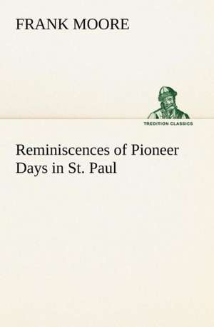 Reminiscences of Pioneer Days in St. Paul de Frank Moore