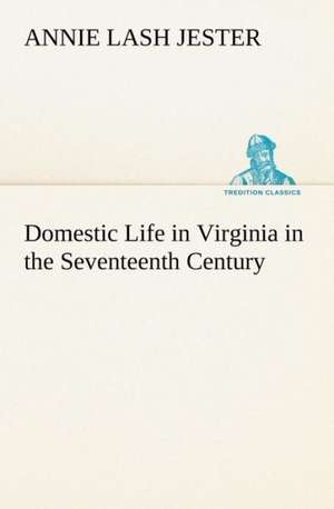 Domestic Life in Virginia in the Seventeenth Century de Annie Lash Jester