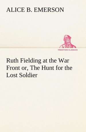 Ruth Fielding at the War Front Or, the Hunt for the Lost Soldier: Some Educational Problems de Alice B. Emerson