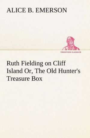 Ruth Fielding on Cliff Island Or, the Old Hunter's Treasure Box: Some Educational Problems de Alice B. Emerson