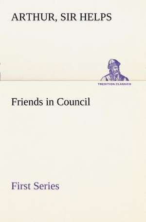 Friends in Council - First Series de Sir Arthur Helps