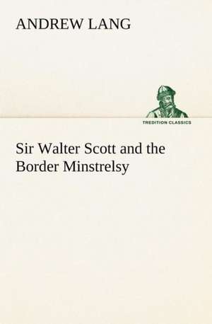 Sir Walter Scott and the Border Minstrelsy de Andrew Lang