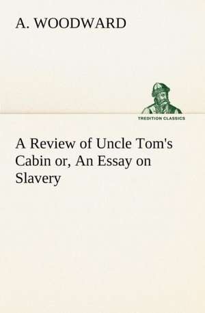 A Review of Uncle Tom's Cabin Or, an Essay on Slavery: Poems de A. Woodward