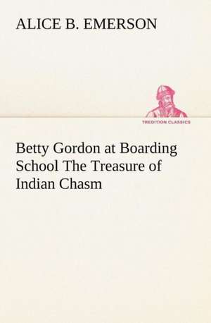 Betty Gordon at Boarding School the Treasure of Indian Chasm: Poems de Alice B. Emerson