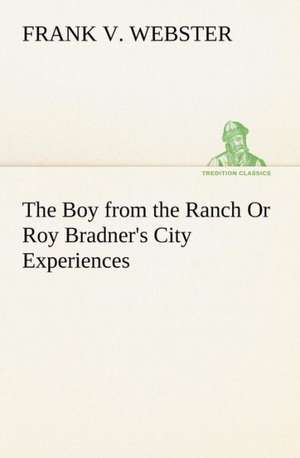 The Boy from the Ranch or Roy Bradner's City Experiences: Poems de Frank V. Webster