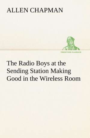 The Radio Boys at the Sending Station Making Good in the Wireless Room de Allen Chapman