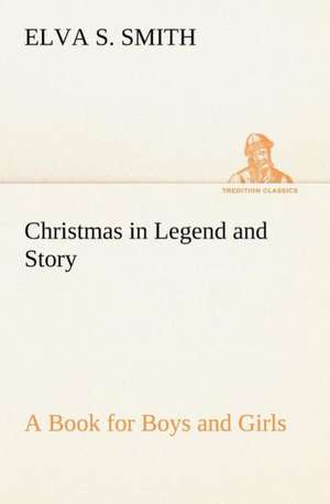 Christmas in Legend and Story a Book for Boys and Girls: With Sketches of Travel in Washington Territory, British Columbia, Oregon and California de Elva S. Smith