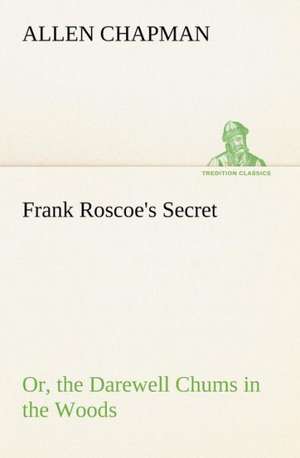 Frank Roscoe's Secret Or, the Darewell Chums in the Woods de Allen Chapman