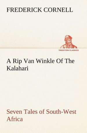 A Rip Van Winkle of the Kalahari Seven Tales of South-West Africa: With Sketches of Travel in Washington Territory, British Columbia, Oregon and California de Frederick Cornell