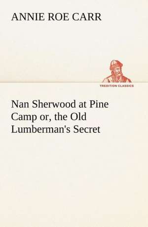 Nan Sherwood at Pine Camp Or, the Old Lumberman's Secret: The Old Dominion de Annie Roe Carr