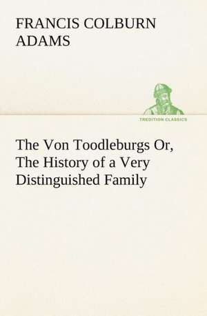 The Von Toodleburgs Or, the History of a Very Distinguished Family: The Cathedral Church of Saint Paul an Account of the Old and New Buildings with a Short Historical Sketch de F. Colburn (Francis Colburn) Adams